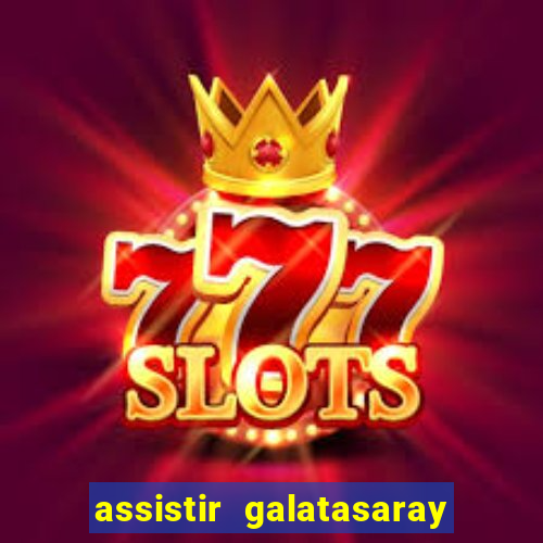 assistir galatasaray ao vivo