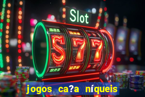 jogos ca?a níqueis valendo dinheiro