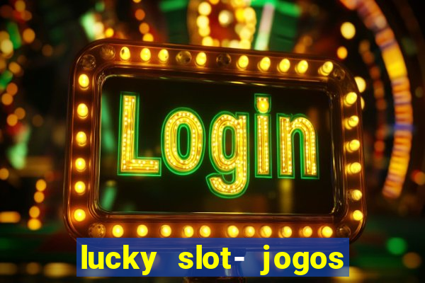 lucky slot- jogos de cassino