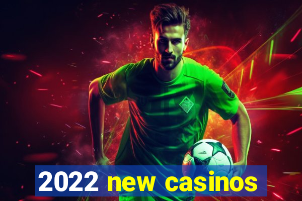 2022 new casinos