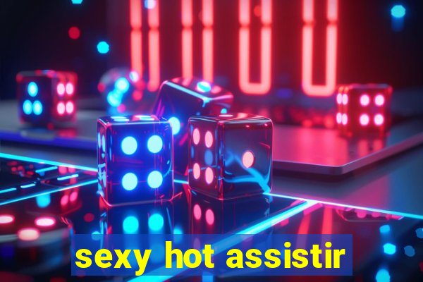 sexy hot assistir