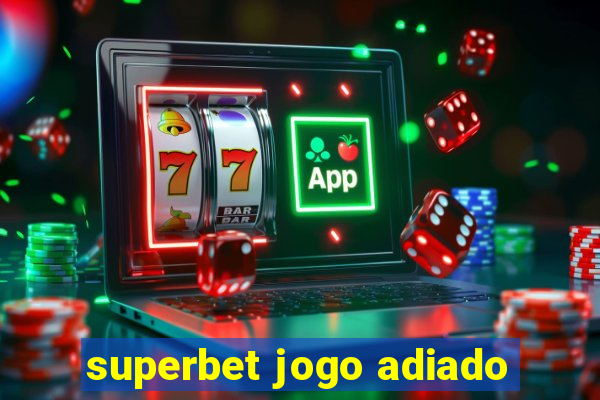 superbet jogo adiado