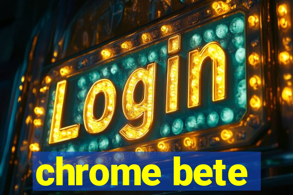 chrome bete