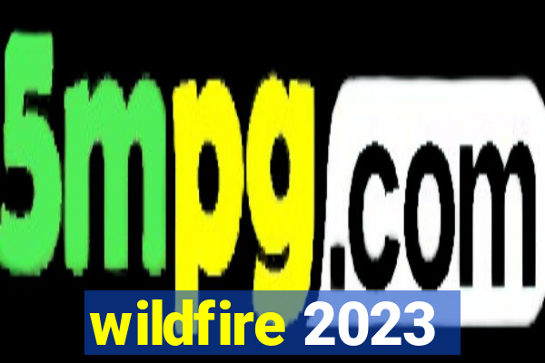 wildfire 2023