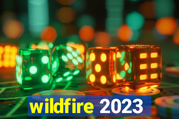 wildfire 2023