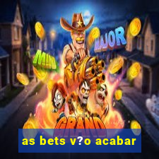 as bets v?o acabar