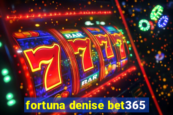 fortuna denise bet365