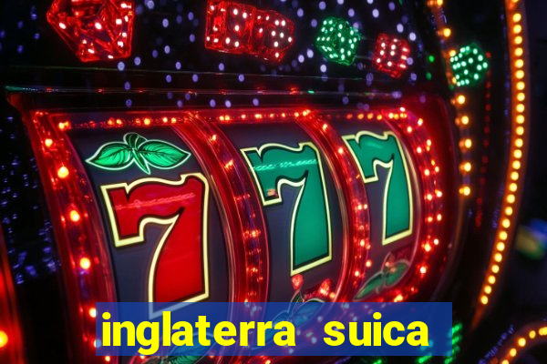 inglaterra suica onde assistir