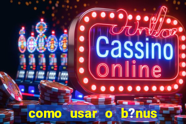 como usar o b?nus do estrela bet