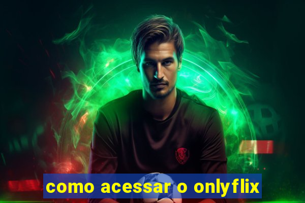 como acessar o onlyflix