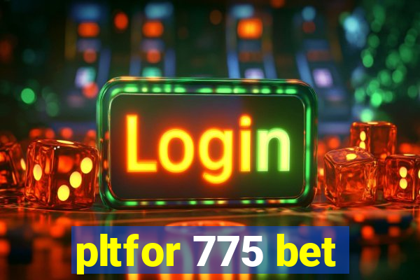 pltfor 775 bet