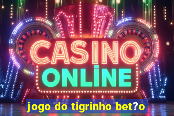 jogo do tigrinho bet?o