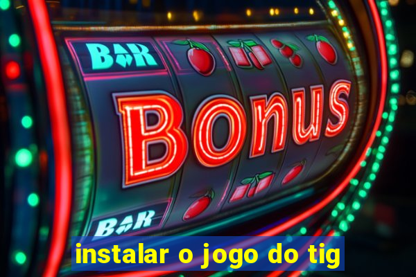 instalar o jogo do tig