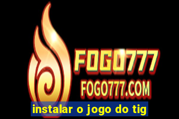 instalar o jogo do tig