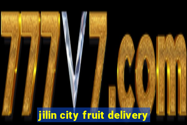 jilin city fruit delivery