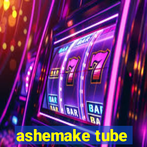 ashemake tube