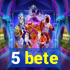 5 bete