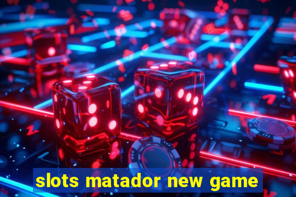 slots matador new game