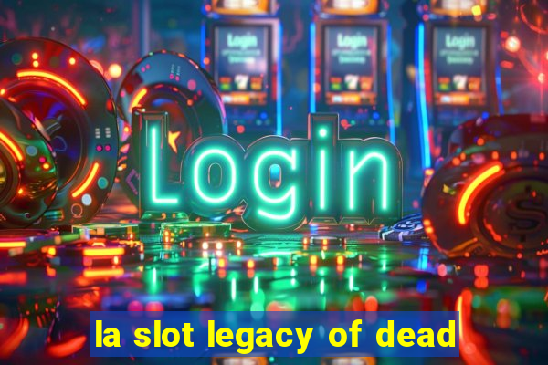 la slot legacy of dead