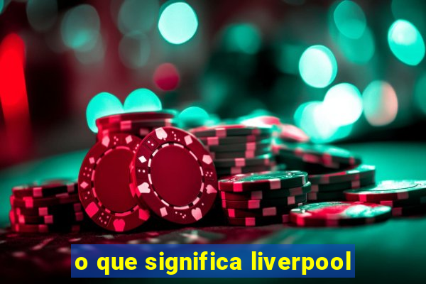 o que significa liverpool