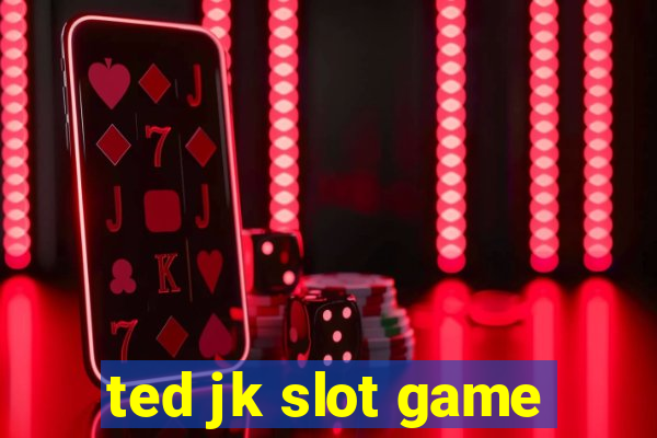 ted jk slot game