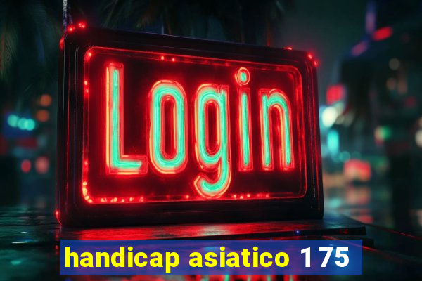 handicap asiatico 1 75