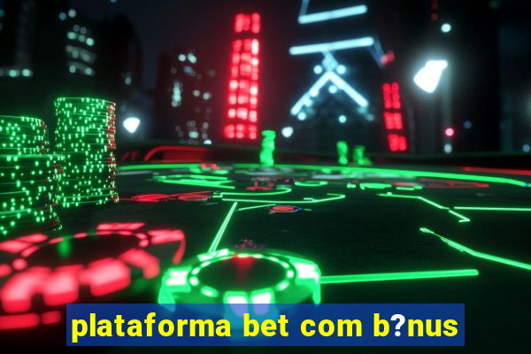 plataforma bet com b?nus