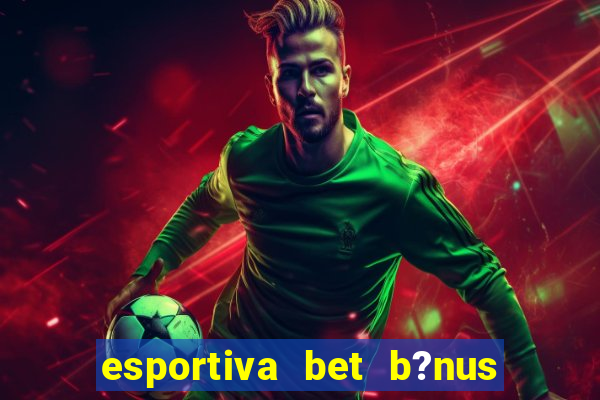 esportiva bet b?nus de cadastro