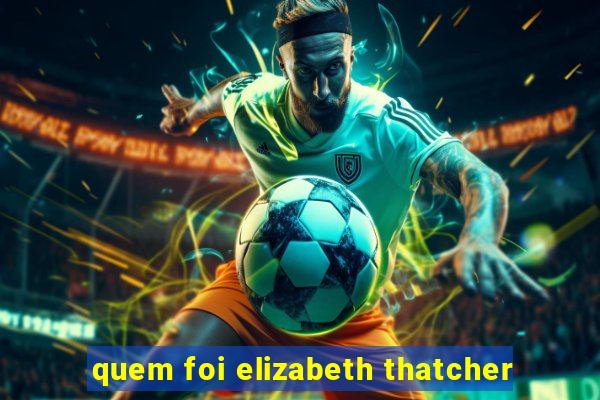 quem foi elizabeth thatcher