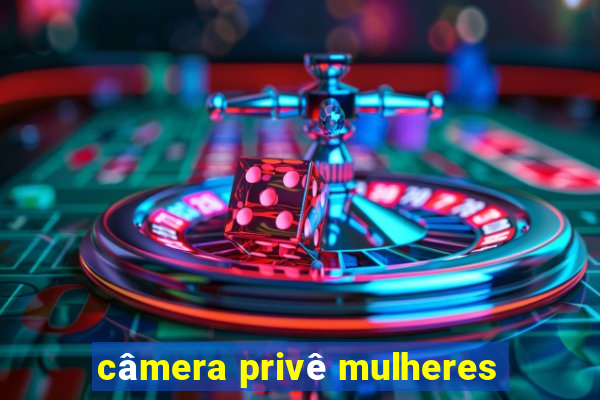 câmera privê mulheres