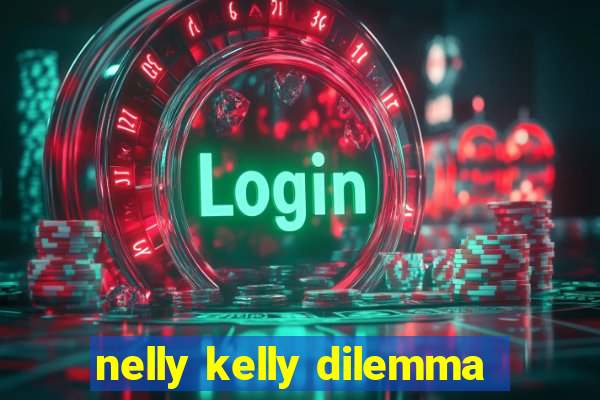 nelly kelly dilemma