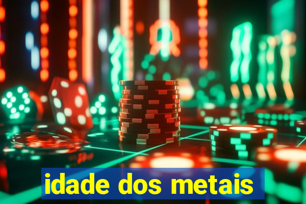 idade dos metais