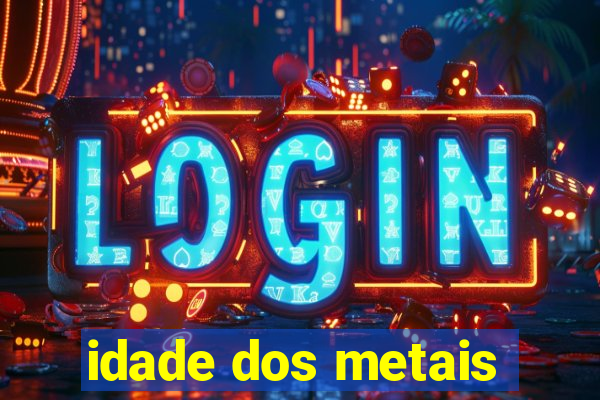 idade dos metais