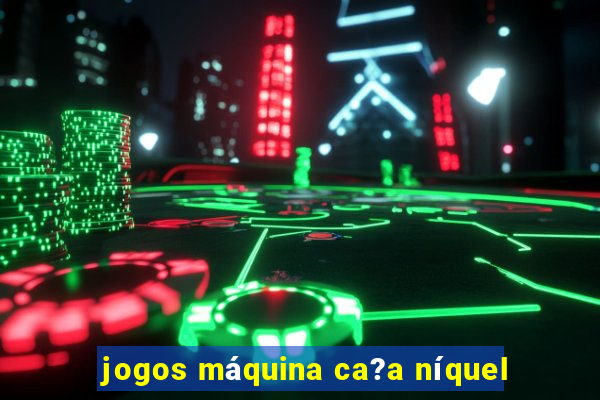 jogos máquina ca?a níquel