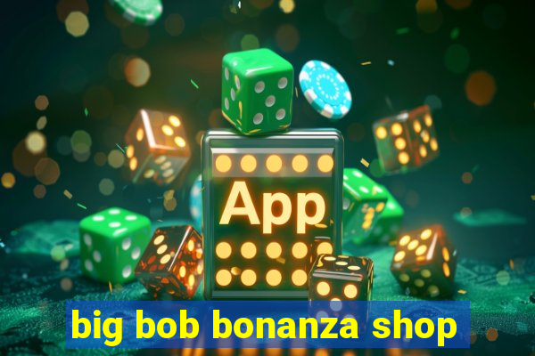 big bob bonanza shop