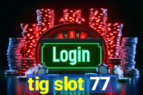 tig slot 77