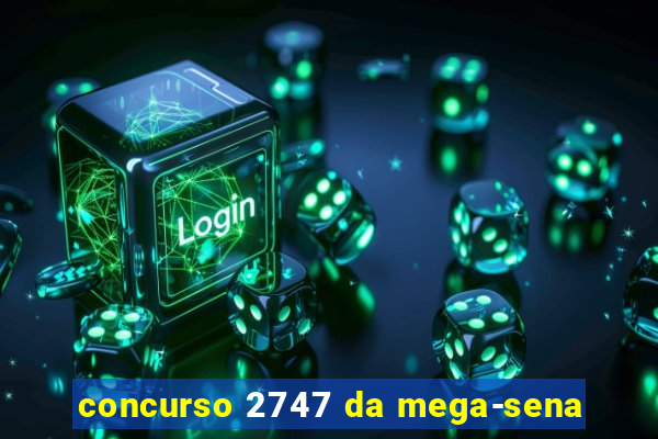 concurso 2747 da mega-sena