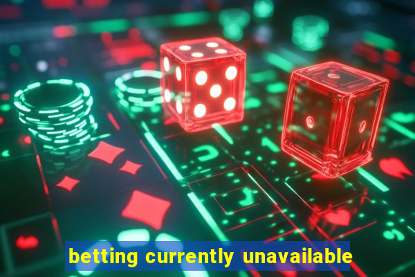 betting currently unavailable