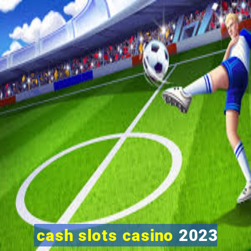 cash slots casino 2023