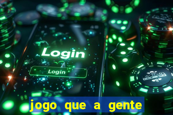 jogo que a gente ganha dinheiro