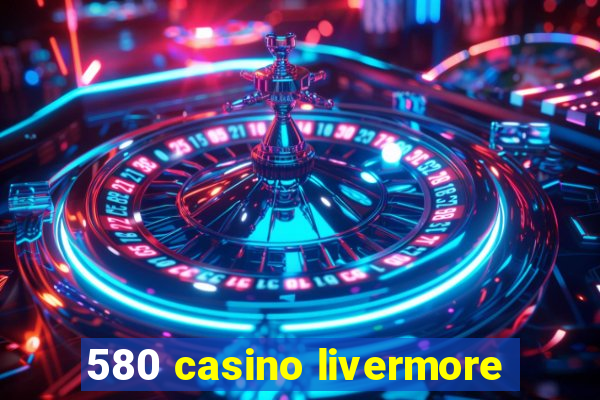 580 casino livermore