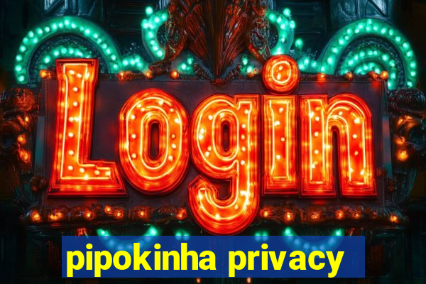 pipokinha privacy