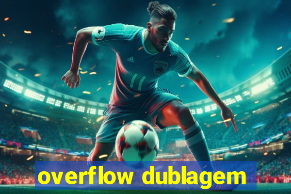 overflow dublagem