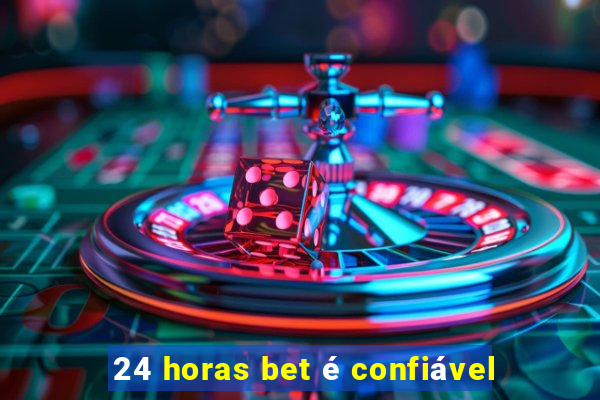 24 horas bet é confiável