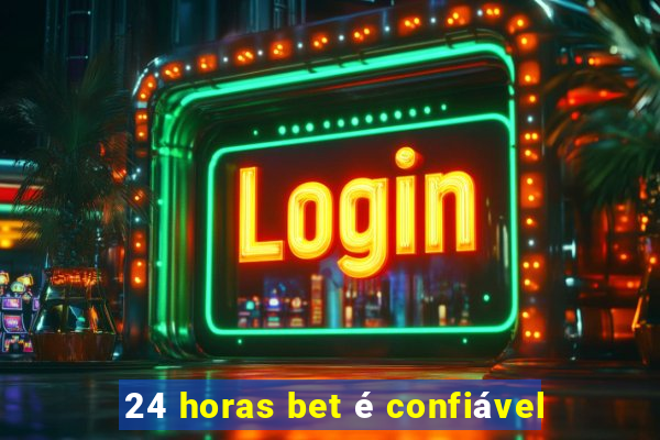 24 horas bet é confiável