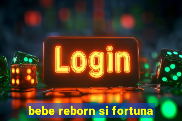 bebe reborn si fortuna