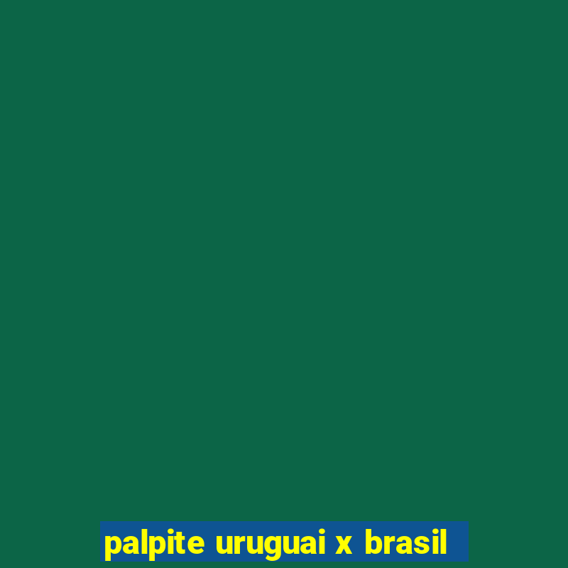 palpite uruguai x brasil