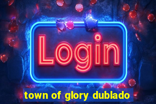 town of glory dublado