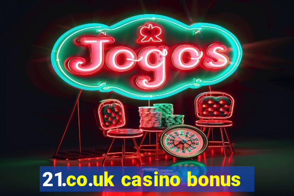 21.co.uk casino bonus