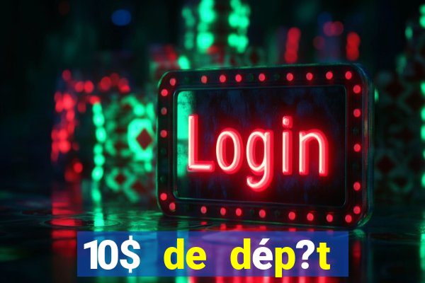 10$ de dép?t minimum casino